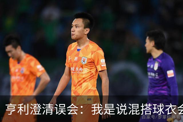 亨利澄清误会：我是说混搭球衣会带来厄运，并不是说尼日利亚坏话