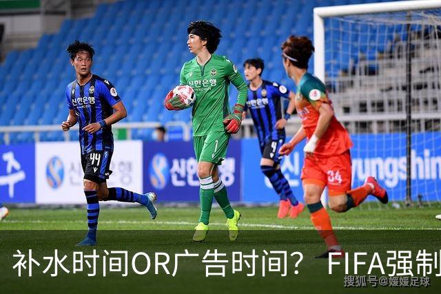 补水时间OR广告时间？ FIFA强制设置补水时间遭多方质疑