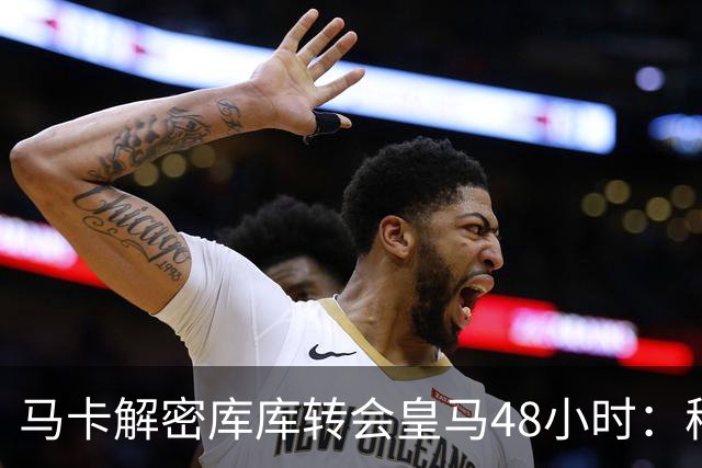 马卡解密库库转会皇马48小时：穆帅点名非他不买，亲自打电话说服